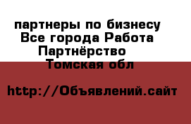 партнеры по бизнесу - Все города Работа » Партнёрство   . Томская обл.